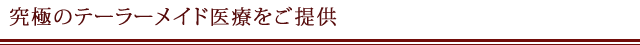 究極のテーラーメイド医療をご提供