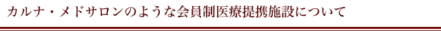 カルナ・メドサロンのような会員制医療提携施設について