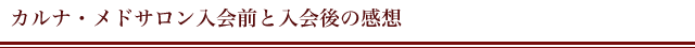 カルナ・メドサロン入会前と入会後の感想