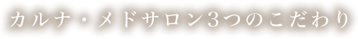 カルナ・メドサロンの3つのこだわり