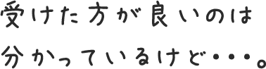 受けた方が良いのは分かっているけど・・・