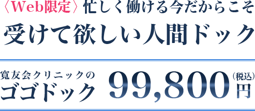 ＜Web限定＞忙しく働ける今だからこそ受けて欲しい人間ドック「寛友会クリニックのゴゴドック」99,800円（税込）